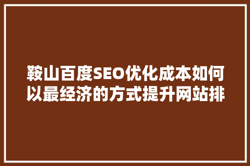 鞍山百度SEO优化成本如何以最经济的方式提升网站排名