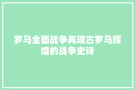 罗马全面战争再现古罗马辉煌的战争史诗