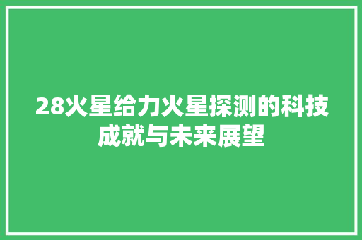 28火星给力火星探测的科技成就与未来展望  第1张