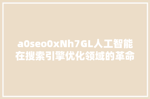 a0seo0xNh7GL人工智能在搜索引擎优化领域的革命突破