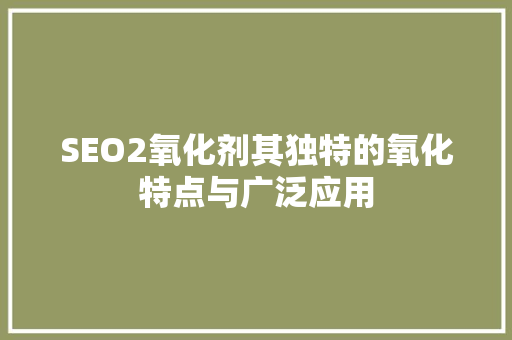 SEO2氧化剂其独特的氧化特点与广泛应用