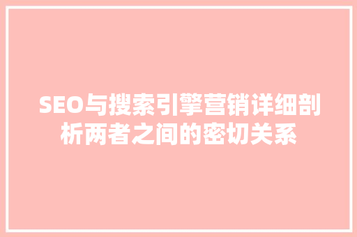 SEO与搜索引擎营销详细剖析两者之间的密切关系