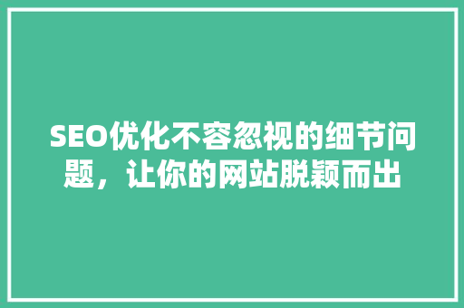 SEO优化不容忽视的细节问题，让你的网站脱颖而出