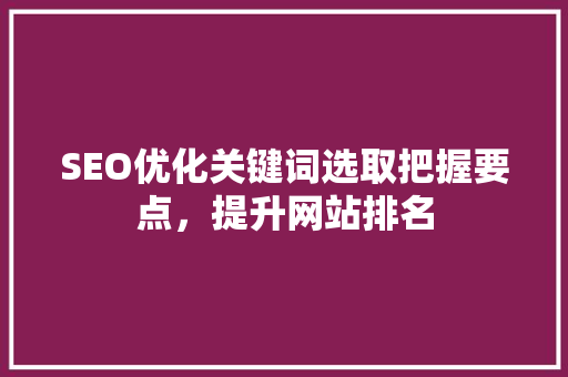 SEO优化关键词选取把握要点，提升网站排名