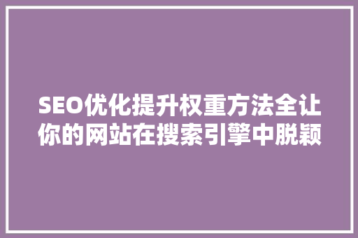 SEO优化提升权重方法全让你的网站在搜索引擎中脱颖而出  第1张