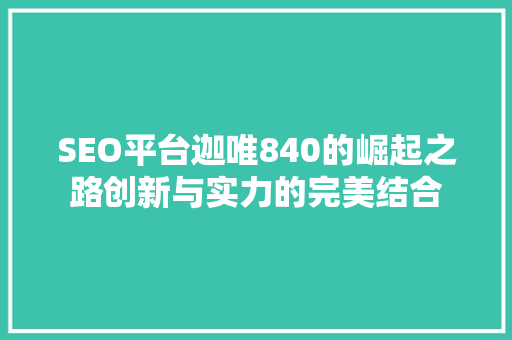 SEO平台迦唯840的崛起之路创新与实力的完美结合