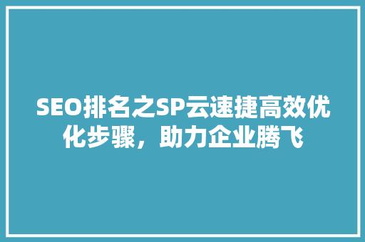 SEO排名之SP云速捷高效优化步骤，助力企业腾飞