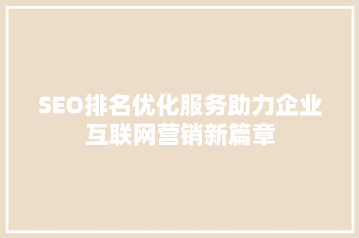 SEO排名优化服务助力企业互联网营销新篇章