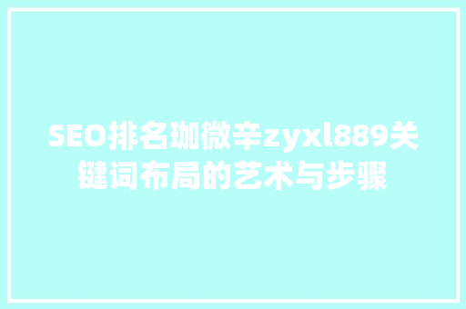 SEO排名珈微辛zyxl889关键词布局的艺术与步骤