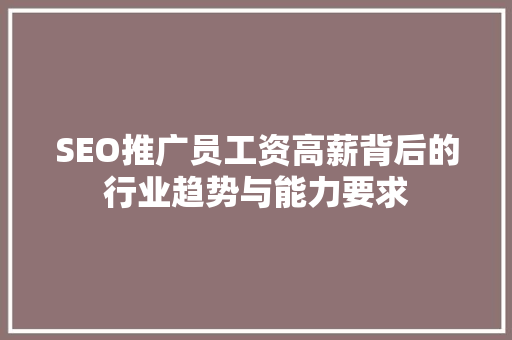 SEO推广员工资高薪背后的行业趋势与能力要求