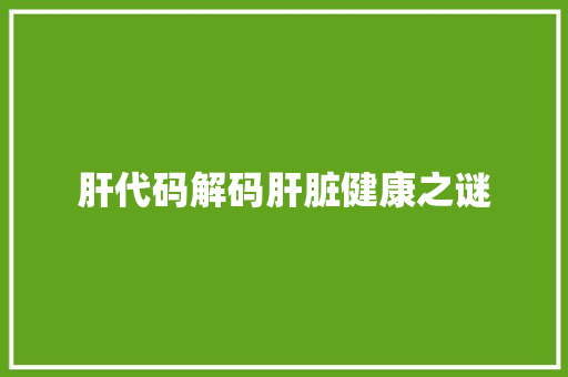 肝代码解码肝脏健康之谜