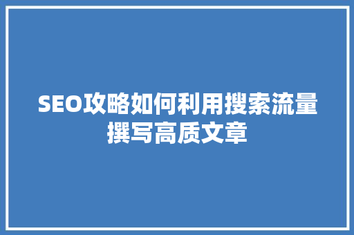 SEO攻略如何利用搜索流量撰写高质文章