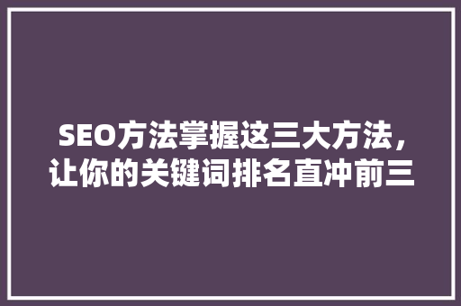 SEO方法掌握这三大方法，让你的关键词排名直冲前三