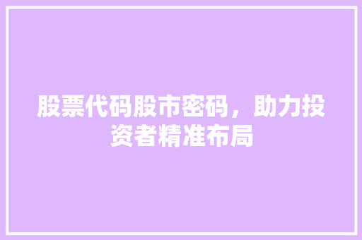 股票代码股市密码，助力投资者精准布局
