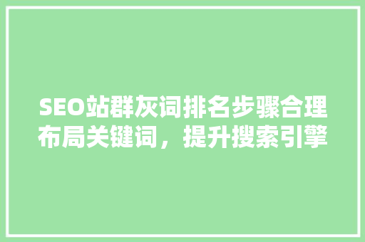 SEO站群灰词排名步骤合理布局关键词，提升搜索引擎优化效果