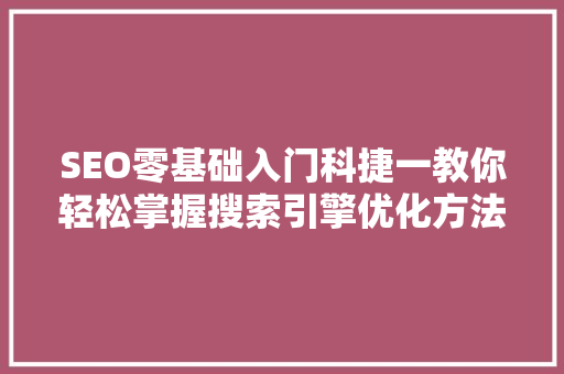 SEO零基础入门科捷一教你轻松掌握搜索引擎优化方法