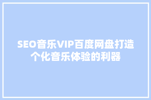 SEO音乐VIP百度网盘打造个化音乐体验的利器  第1张