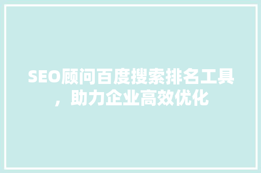 SEO顾问百度搜索排名工具，助力企业高效优化