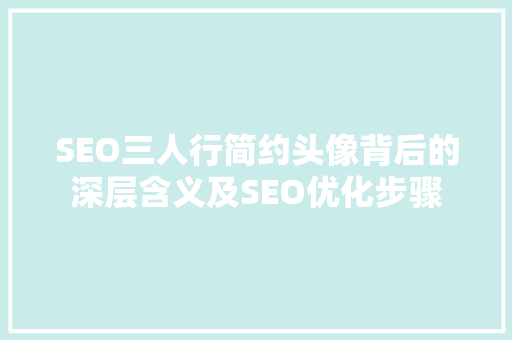 SEO三人行简约头像背后的深层含义及SEO优化步骤
