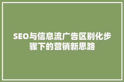 SEO与信息流广告区别化步骤下的营销新思路