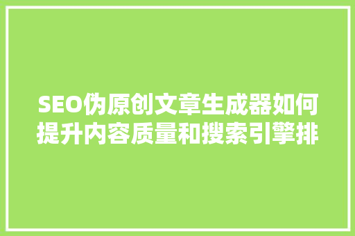 SEO伪原创文章生成器如何提升内容质量和搜索引擎排名