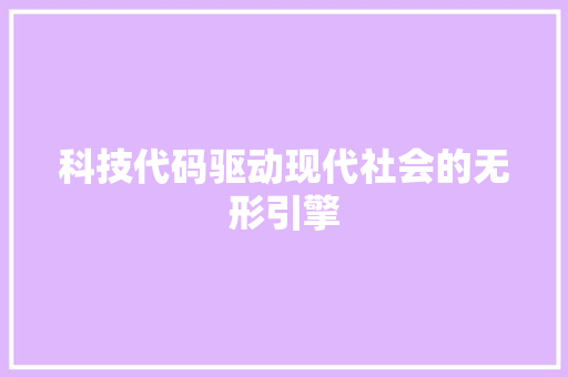 科技代码驱动现代社会的无形引擎