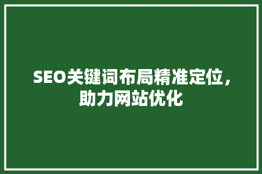 SEO关键词布局精准定位，助力网站优化