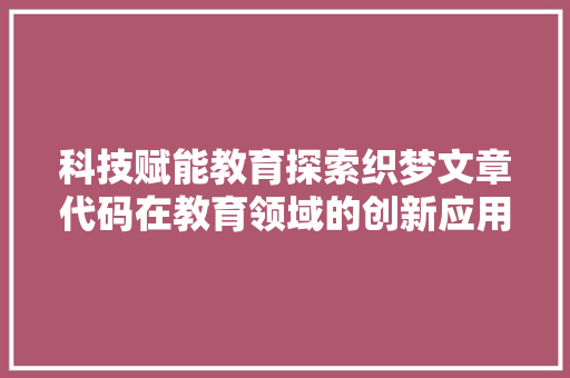 科技赋能教育探索织梦文章代码在教育领域的创新应用