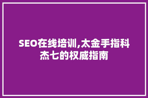 SEO在线培训,太金手指科杰七的权威指南