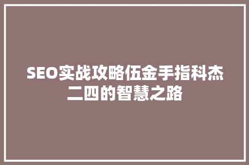 SEO实战攻略伍金手指科杰二四的智慧之路