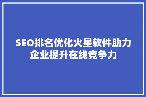 SEO排名优化火星软件助力企业提升在线竞争力