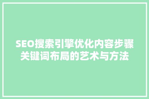 SEO搜索引擎优化内容步骤关键词布局的艺术与方法