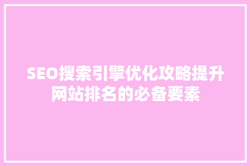 SEO搜索引擎优化攻略提升网站排名的必备要素