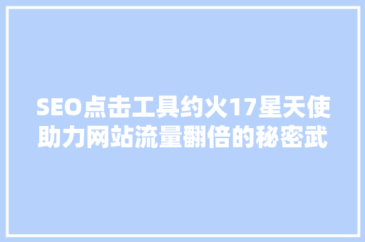 SEO点击工具约火17星天使助力网站流量翻倍的秘密武器