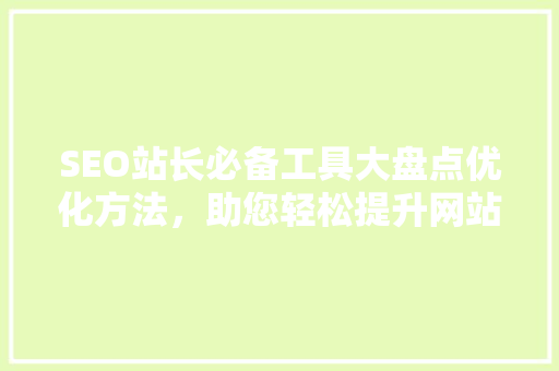 SEO站长必备工具大盘点优化方法，助您轻松提升网站排名
