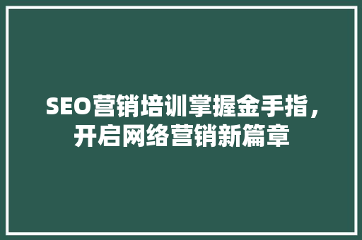 SEO营销培训掌握金手指，开启网络营销新篇章