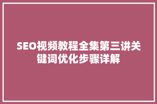 SEO视频教程全集第三讲关键词优化步骤详解