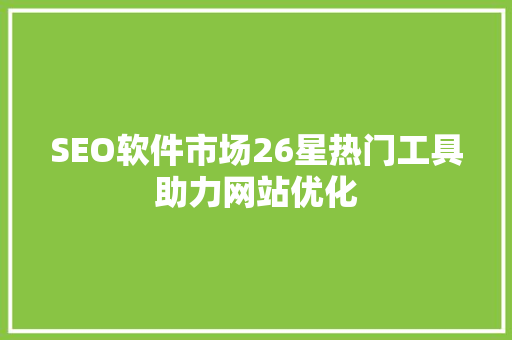 SEO软件市场26星热门工具助力网站优化
