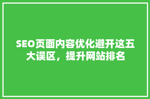 SEO页面内容优化避开这五大误区，提升网站排名