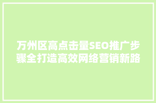 万州区高点击量SEO推广步骤全打造高效网络营销新路径