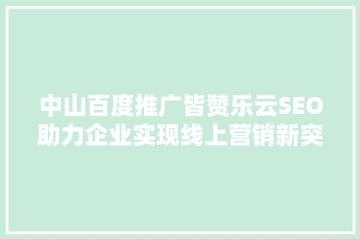 中山百度推广皆赞乐云SEO助力企业实现线上营销新突破