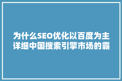 为什么SEO优化以百度为主详细中国搜索引擎市场的霸主地位