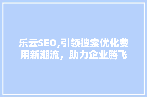 乐云SEO,引领搜索优化费用新潮流，助力企业腾飞  第1张