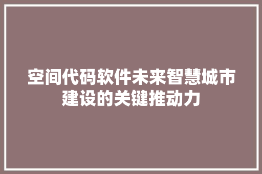 空间代码软件未来智慧城市建设的关键推动力