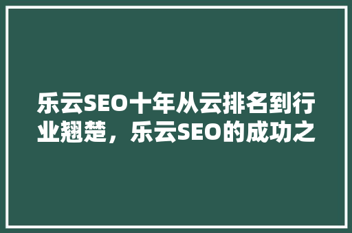 乐云SEO十年从云排名到行业翘楚，乐云SEO的成功之路