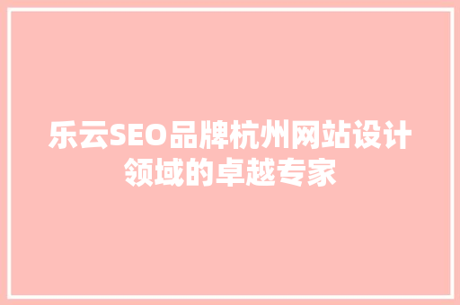 乐云SEO品牌杭州网站设计领域的卓越专家
