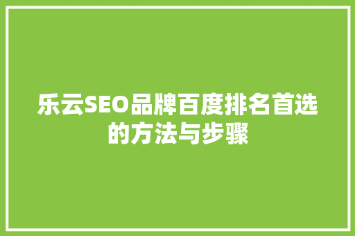 乐云SEO品牌百度排名首选的方法与步骤