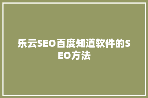 乐云SEO百度知道软件的SEO方法