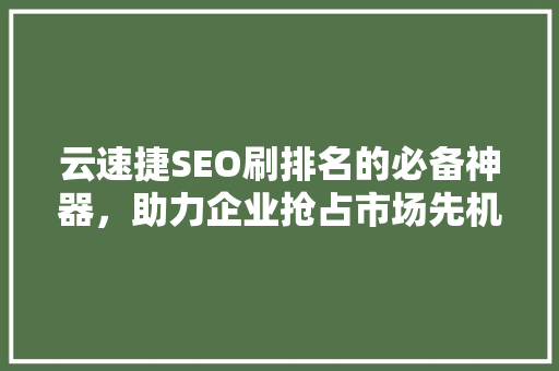 云速捷SEO刷排名的必备神器，助力企业抢占市场先机