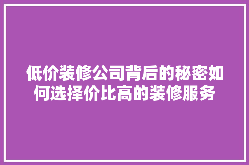 低价装修公司背后的秘密如何选择价比高的装修服务